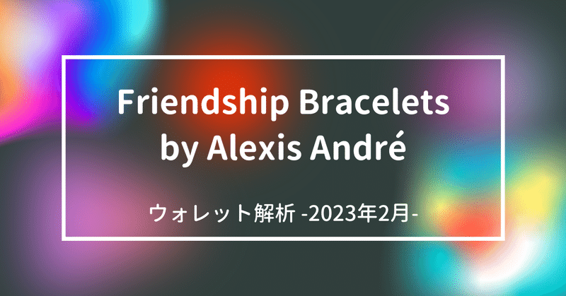 Friendship Bracelets by Alexis André  ウォレット解析 -2023 Feb