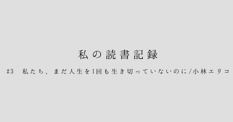 【私の読書記録】#3　私たち、まだ人生を1回も生き切っていないのに/小林エリコ