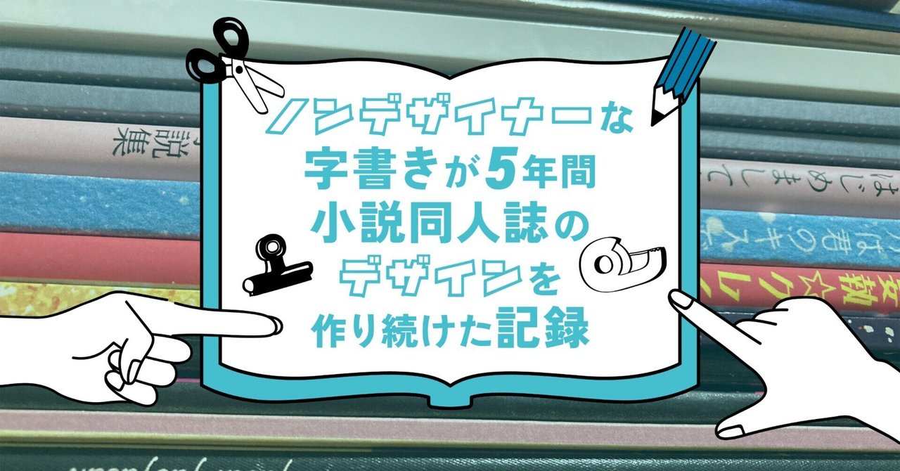 ノンデザイナーな字書きが5年間小説同人誌のデザインを作り続け