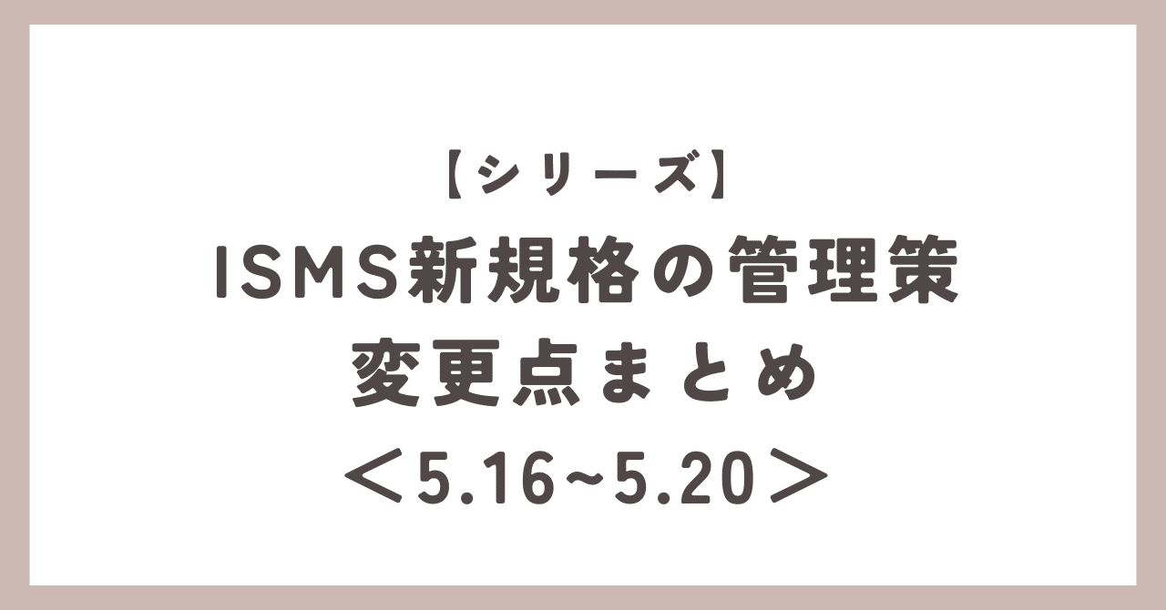 シリーズ】ISMS新規格の管理策 変更点まとめ＜5.16〜5.20＞｜いし