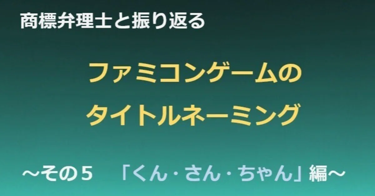 商標弁理士と振り返るファミコンソフトのタイトルネーミング ～その5 