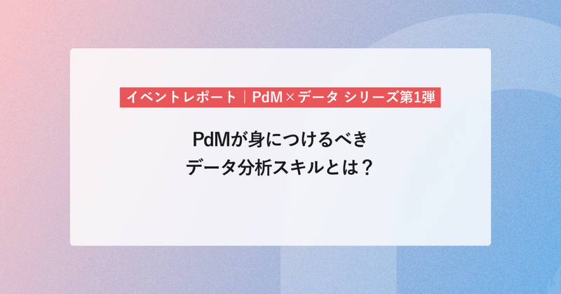PdM×データ シリーズ第1弾PdMが身につけるべきデータ分析スキルとは？ 