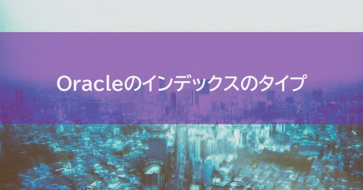 Oracleのインデックスのタイプ｜SHIFT Group 技術ブログ