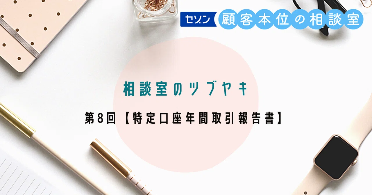セゾン投信 相談室のツブヤキ第8回【特定口座年間取引報告書】|セゾン セゾン投信 相談室のツブヤキ第8回【特定口座年間取引報告書】|セゾン