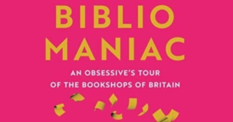 Bibliomaniac　イギリス中の独立書店をめぐって横断・縦断を繰り返しながら振り返る本への愛と本爆買いの日々