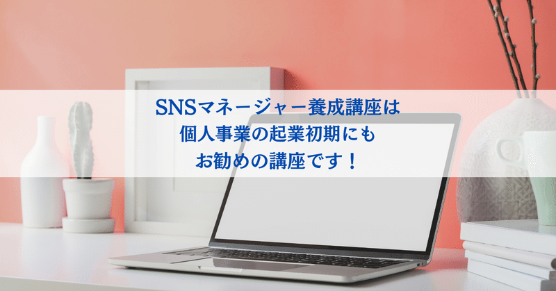 個人事業の起業初期にもお勧めなのがSNSマネージャー養成講座