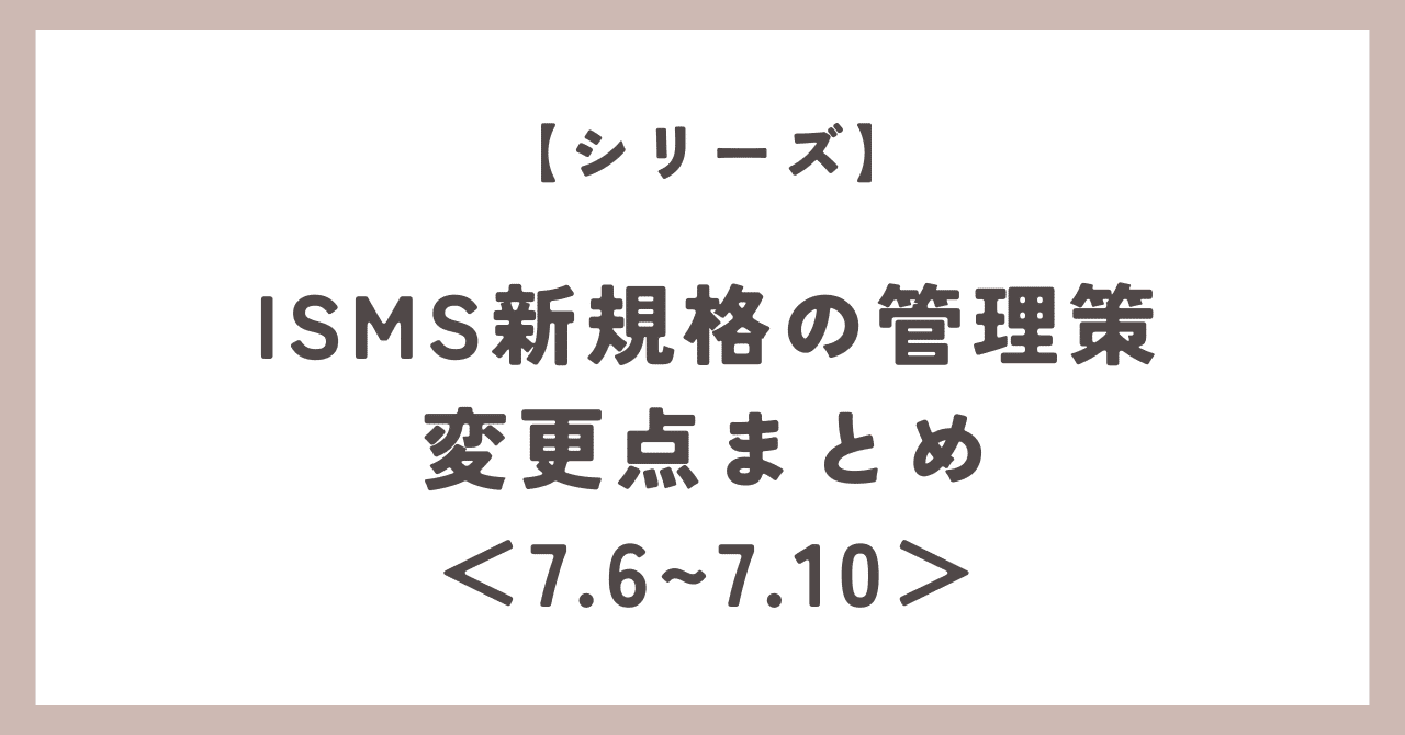 シリーズ】ISMS新規格の管理策 変更点まとめ＜7.6〜7.10＞｜いし