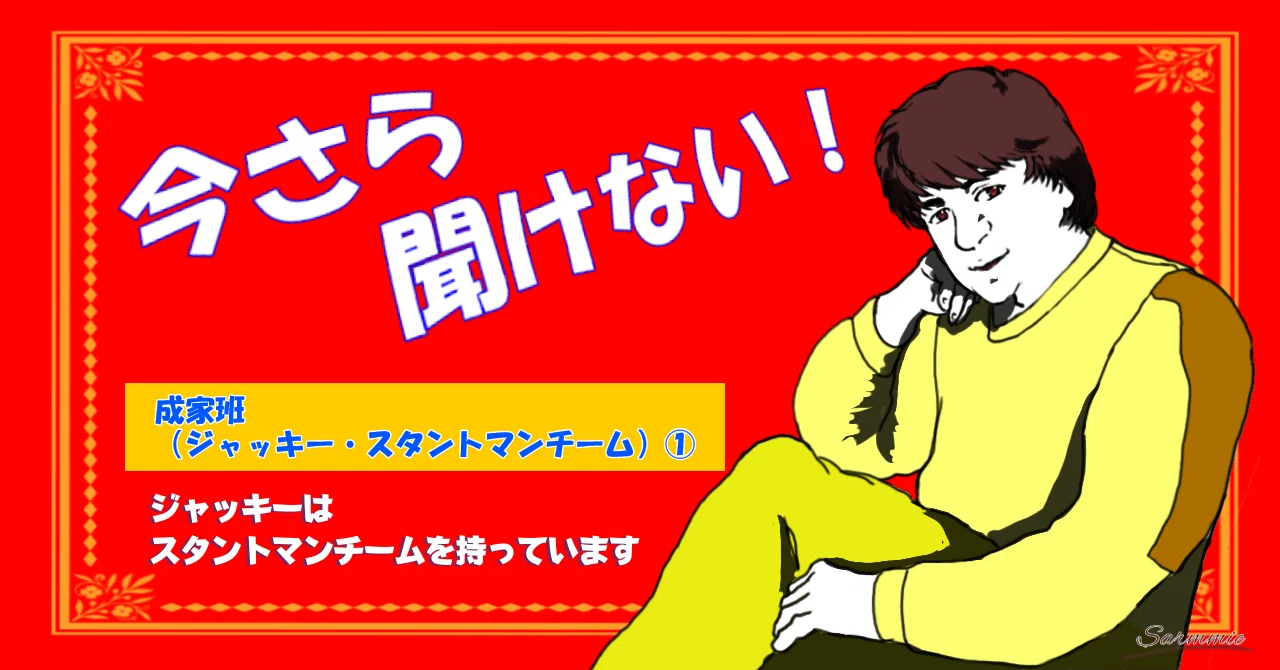今さら聞けない！成家班（ジャッキー・スタントマンチーム）①｜さーみぃ