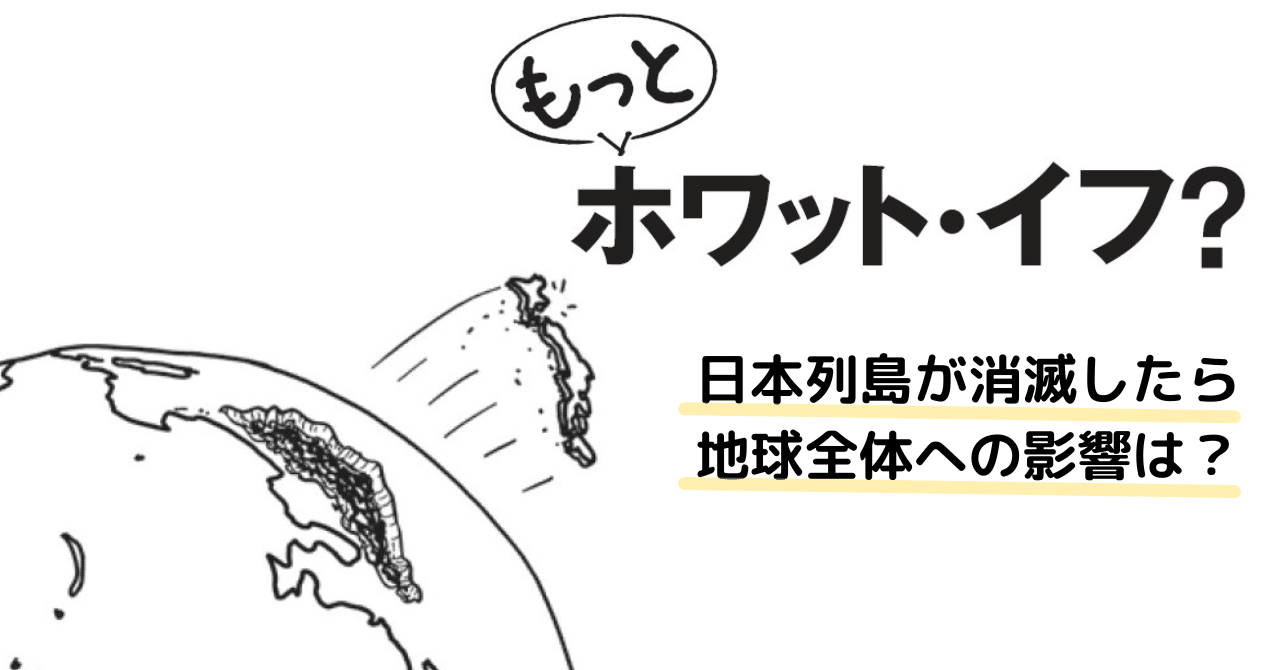 日本列島が全消滅したら、地球への影響は？『もっとホワット・イフ
