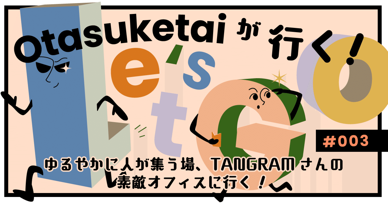 【Otasuketaiが行く！#003】ゆるやかに人が集う場、TANGRAMさんの素敵オフィスに行く！