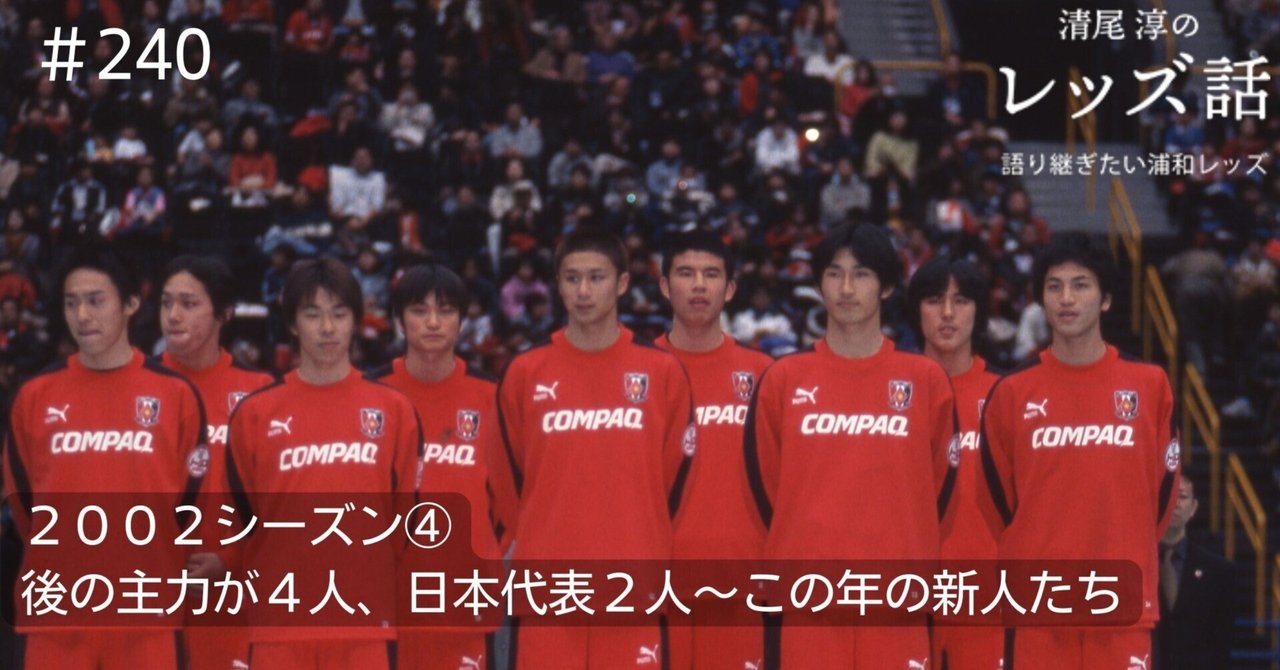 清尾淳のレッズ話#240~2002シーズン4新人10人のうち後の主力が4人、日本代表2人