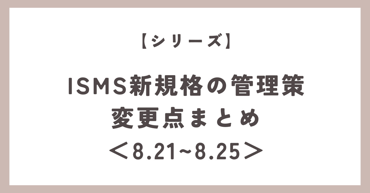 シリーズ】ISMS新規格の管理策 変更点まとめ＜8.21〜8.25＞｜いし