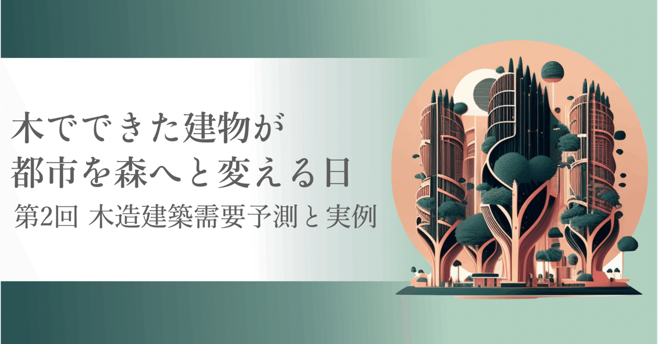 木造建築需要予測と実例 | 木でできた建物が都市を森へと変える
