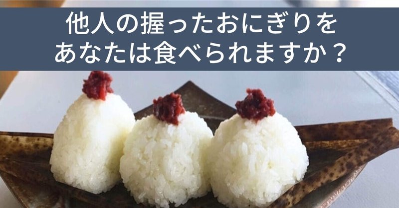 「他人の握ったおにぎりが食べられない問題」を受けて全国のおにぎり屋さんに提言したいことがある