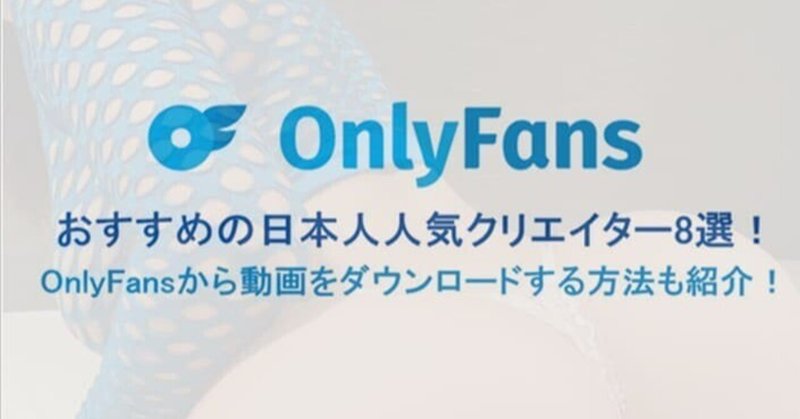 OnlyFansでおすすめの日本人アカウントを紹介！