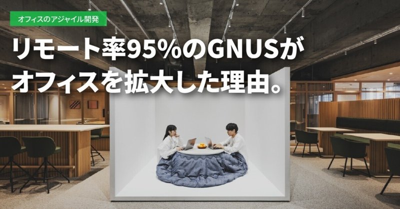 【GNUS新オフィス特集】 第１回：リモート率95%のGNUSがオフィスを拡大した理由-CEO・文分邦彦インタビュー