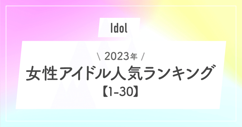 【2023年】女性アイドル人気ランキング【1-30】