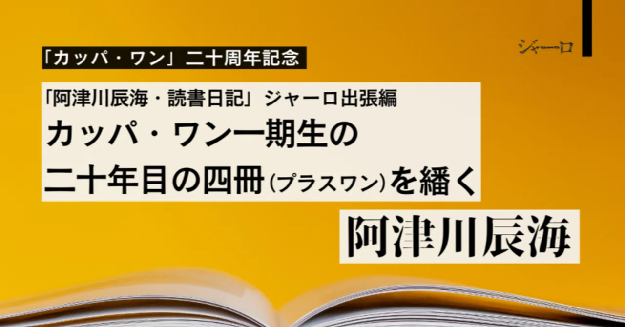 阿津川辰海｜カッパ・ワン一期生の二十年目の四冊（プラスワン）を繙く 