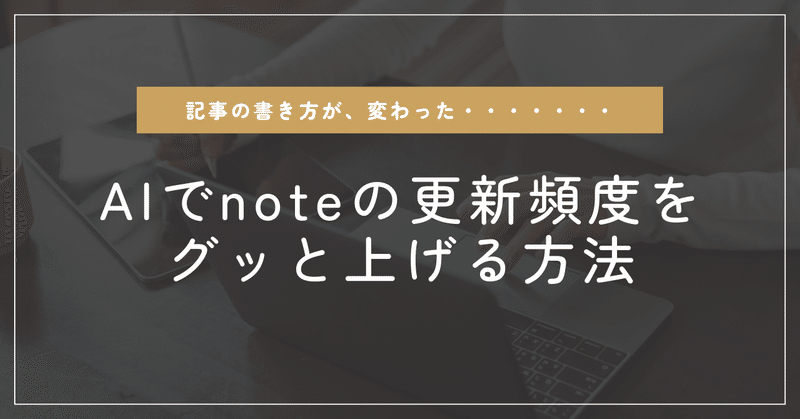 「記事の書き方が変わった…」AI活用でnoteの更新頻度をぐっと上げる方法