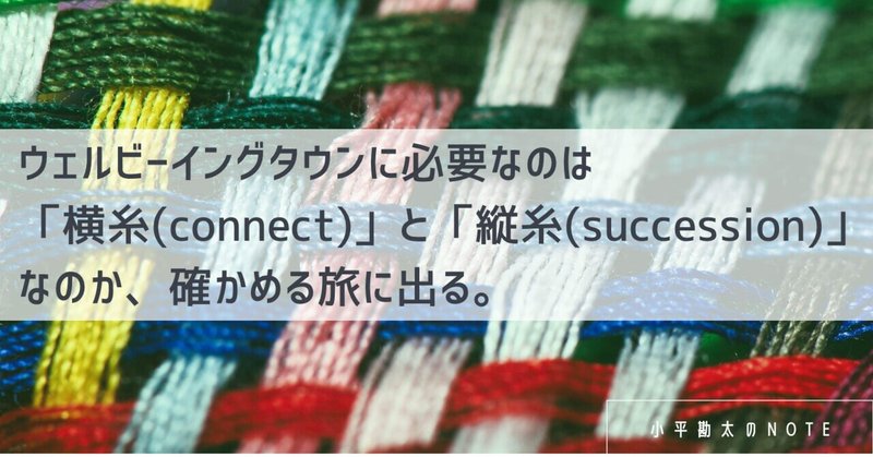 ウェルビーイングタウンに必要なのは「横糸(connect)」と「縦糸(succession)」なのか、確かめる旅に出る。