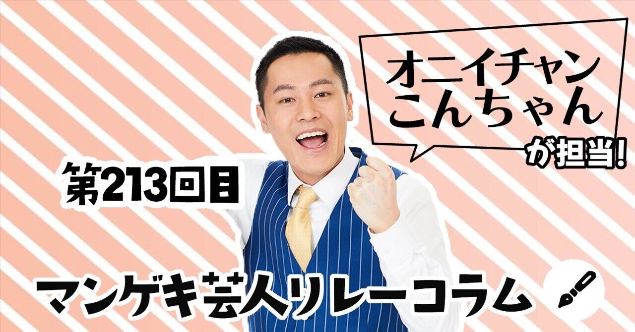 マンゲキ芸人リレーコラム」第213回 オニイチャン こんちゃん編