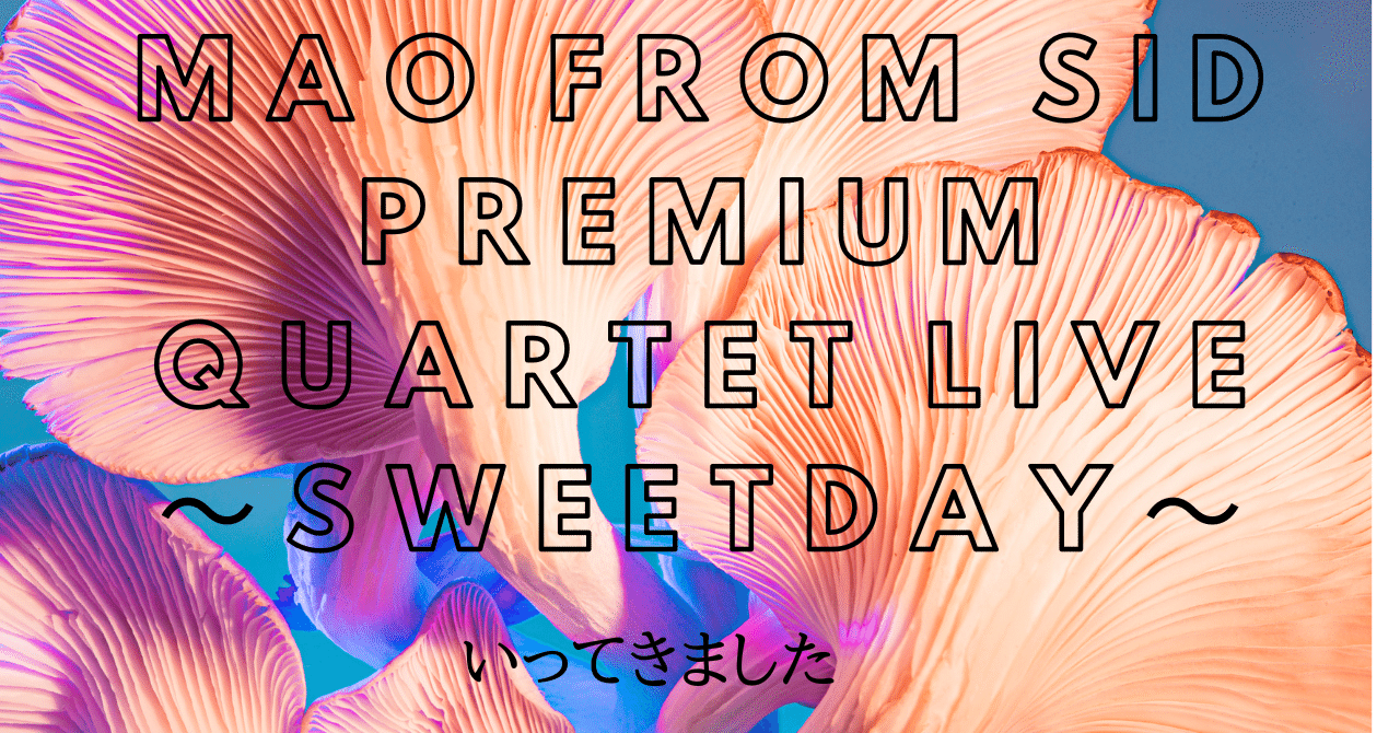 マオfromSID PremiumQuartetLive～SweetDay～1&2部メモ｜ｼｯｯｯｯｯｯ