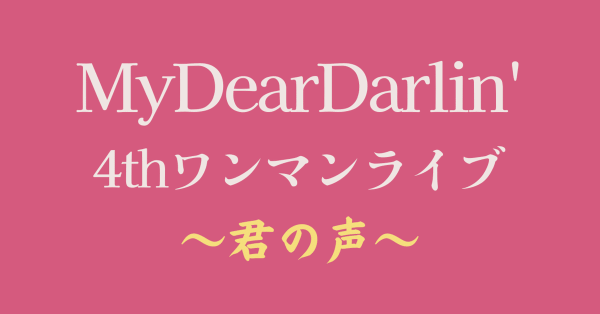 ライブレポ】MyDearDarlin' 4th ワンマンライブ～君の声～｜かっつ