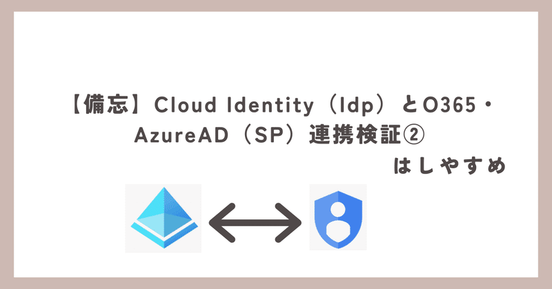 【備忘】Cloud Identity（Idp）とO365・AzureAD（SP）連携検証②