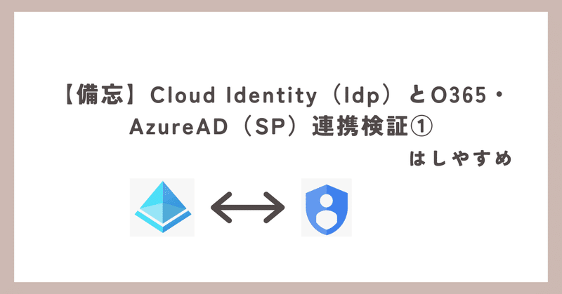 【備忘】Cloud Identity（Idp）とO365・AzureAD（SP）連携検証①