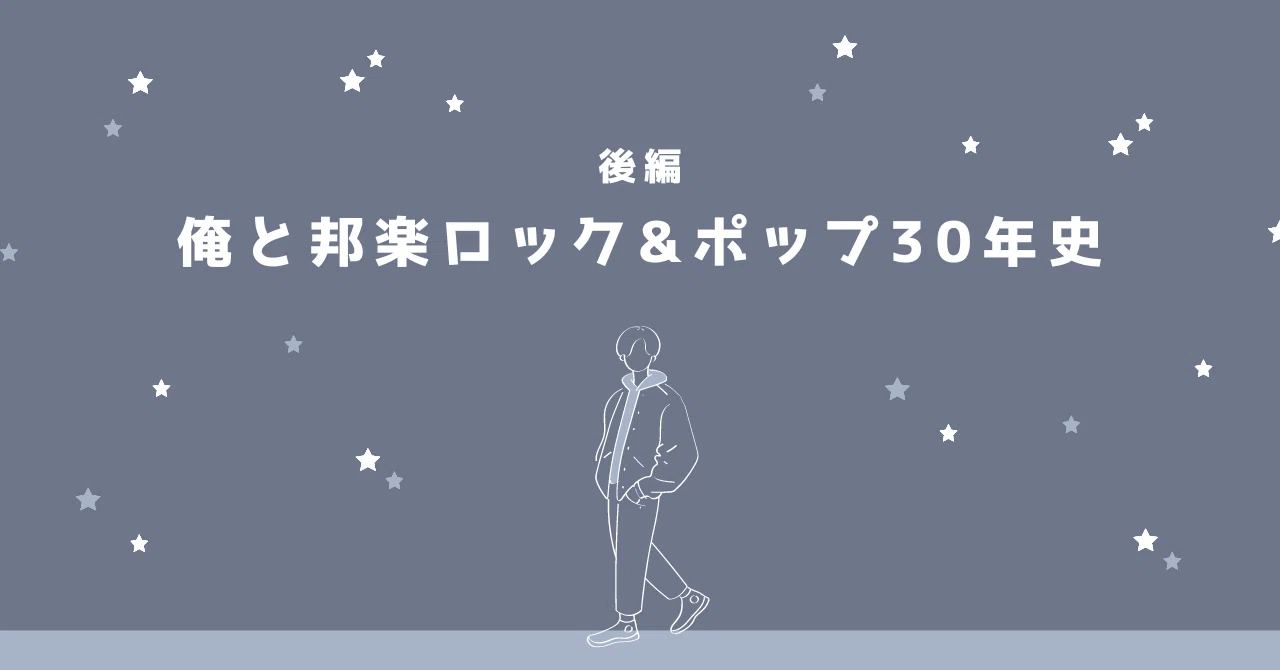 後編】俺と邦楽ロック&ポップ30年史 〜主に思い出と妄想〜｜俺