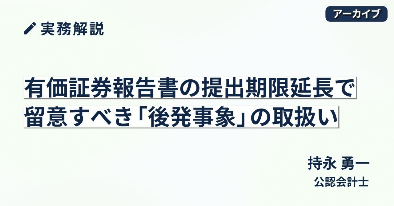 有価証券報告書の提出期限延長で留意すべき「後発事象」の取扱い【2020年4月16日掲載記事アーカイブ】｜中央経済社Digital